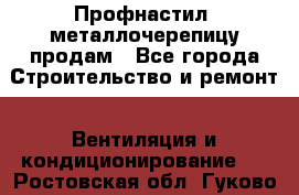 Профнастил, металлочерепицу продам - Все города Строительство и ремонт » Вентиляция и кондиционирование   . Ростовская обл.,Гуково г.